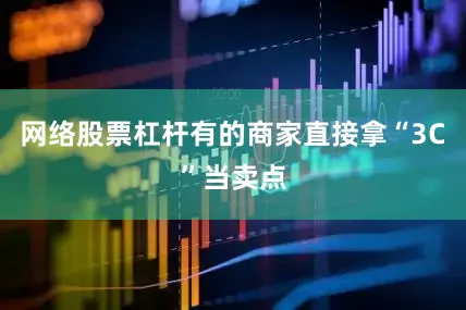 网络股票杠杆有的商家直接拿“3C”当卖点