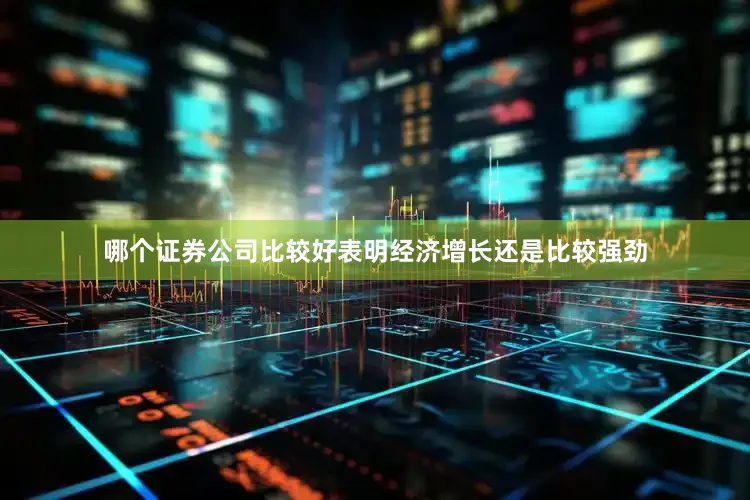 哪个证券公司比较好表明经济增长还是比较强劲