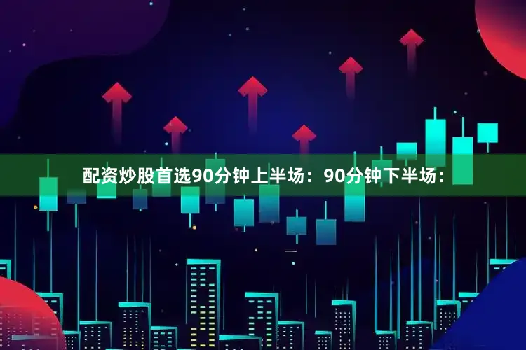 配资炒股首选90分钟上半场：90分钟下半场：
