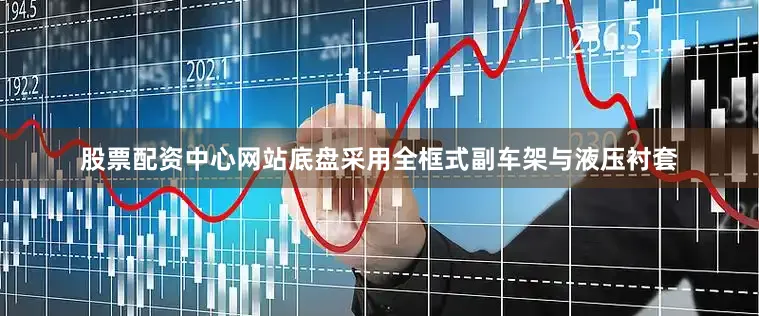 股票配资中心网站底盘采用全框式副车架与液压衬套