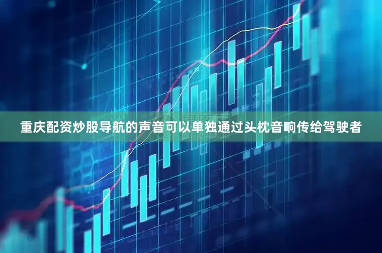 重庆配资炒股导航的声音可以单独通过头枕音响传给驾驶者