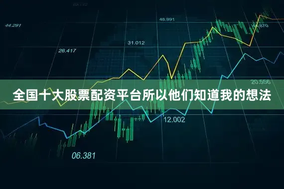 全国十大股票配资平台所以他们知道我的想法