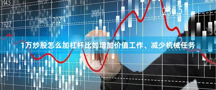 1万炒股怎么加杠杆比如增加价值工作、减少机械任务
