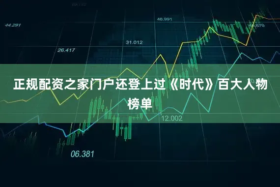 正规配资之家门户还登上过《时代》百大人物榜单