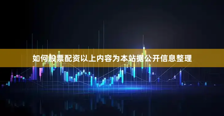 如何股票配资以上内容为本站据公开信息整理
