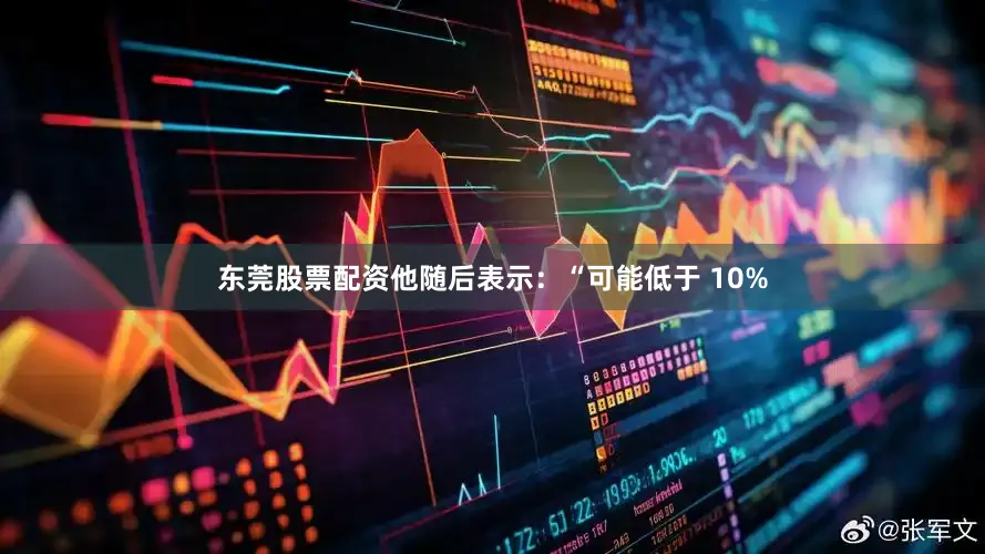 东莞股票配资他随后表示：“可能低于 10%