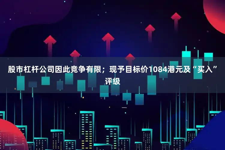 股市杠杆公司因此竞争有限；现予目标价1084港元及“买入”评级