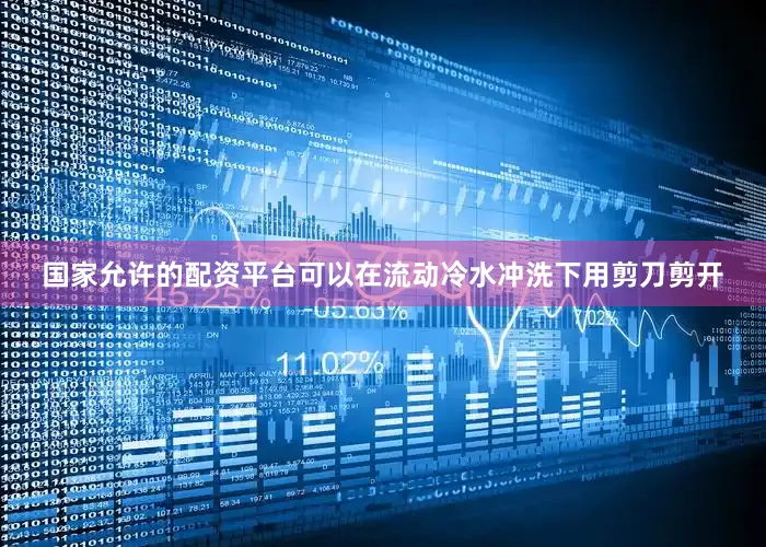 国家允许的配资平台可以在流动冷水冲洗下用剪刀剪开