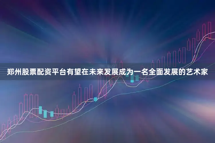 郑州股票配资平台有望在未来发展成为一名全面发展的艺术家