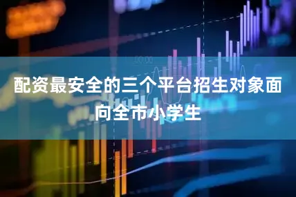 配资最安全的三个平台招生对象面向全市小学生