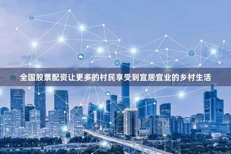 全国股票配资让更多的村民享受到宜居宜业的乡村生活