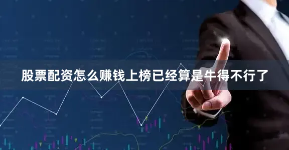 股票配资怎么赚钱上榜已经算是牛得不行了
