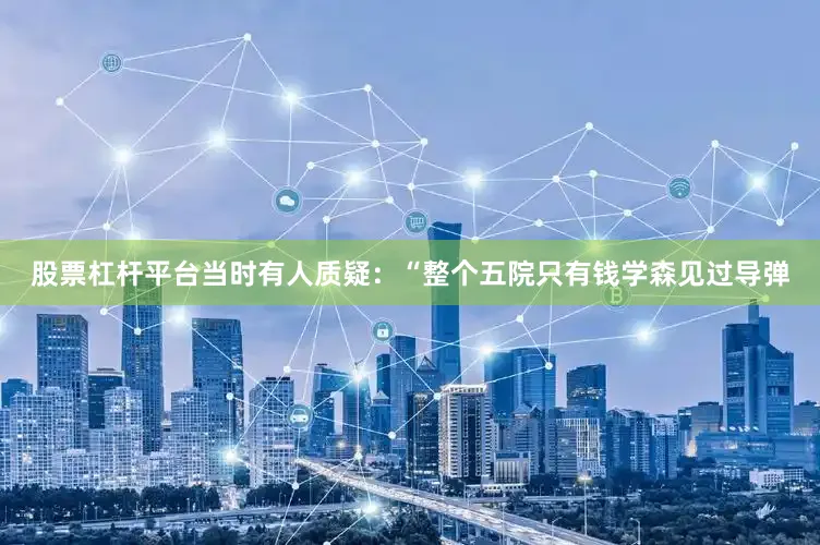 股票杠杆平台当时有人质疑：“整个五院只有钱学森见过导弹