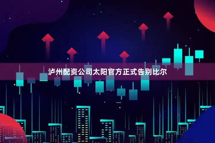 泸州配资公司太阳官方正式告别比尔