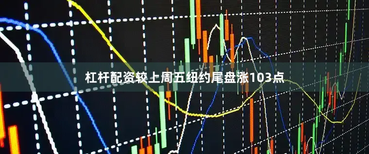 杠杆配资较上周五纽约尾盘涨103点