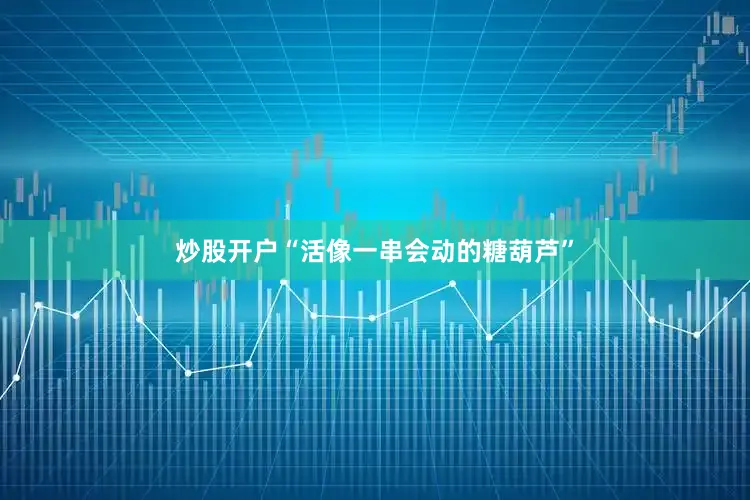 炒股开户“活像一串会动的糖葫芦”