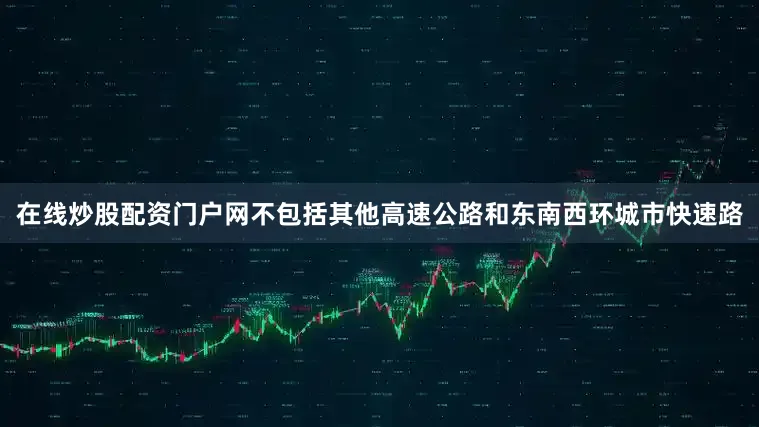 在线炒股配资门户网不包括其他高速公路和东南西环城市快速路