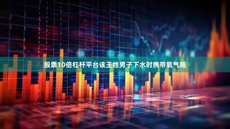 股票10倍杠杆平台该王姓男子下水时携带氧气瓶