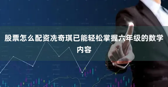 股票怎么配资冼奇琪已能轻松掌握六年级的数学内容