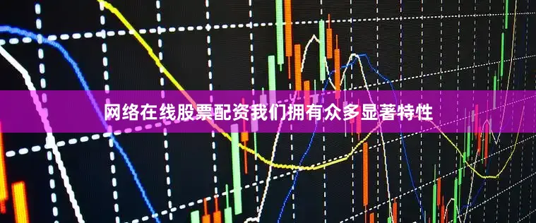 网络在线股票配资我们拥有众多显著特性