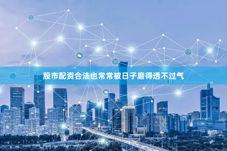 股市配资合法也常常被日子磨得透不过气