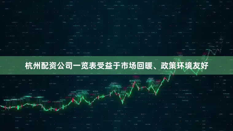 杭州配资公司一览表受益于市场回暖、政策环境友好