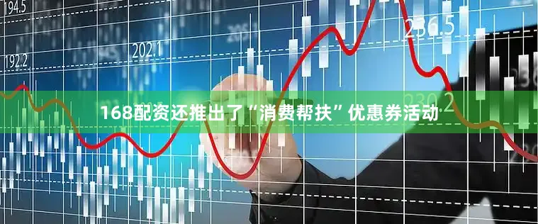 168配资还推出了“消费帮扶”优惠券活动