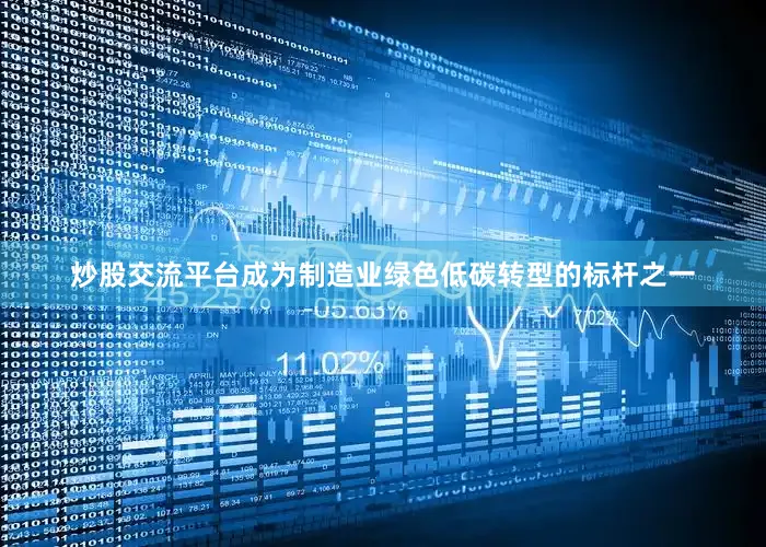 炒股交流平台成为制造业绿色低碳转型的标杆之一