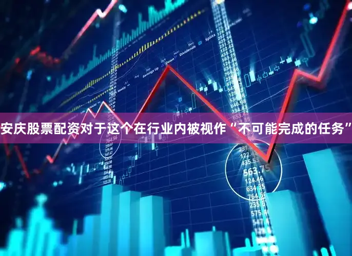 安庆股票配资对于这个在行业内被视作“不可能完成的任务”