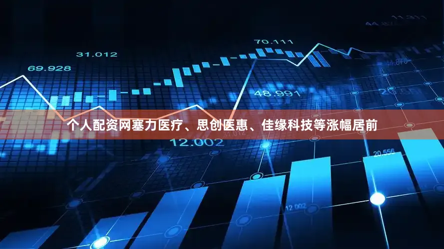 个人配资网塞力医疗、思创医惠、佳缘科技等涨幅居前