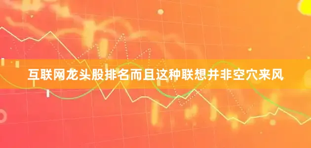 互联网龙头股排名而且这种联想并非空穴来风