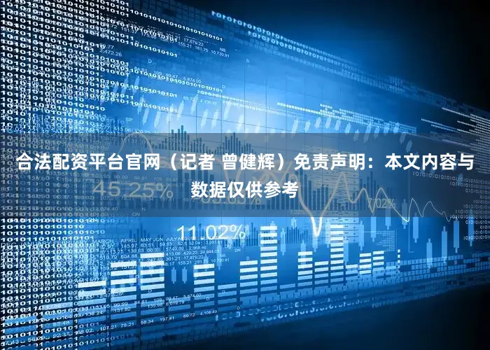 合法配资平台官网（记者 曾健辉）免责声明：本文内容与数据仅供参考