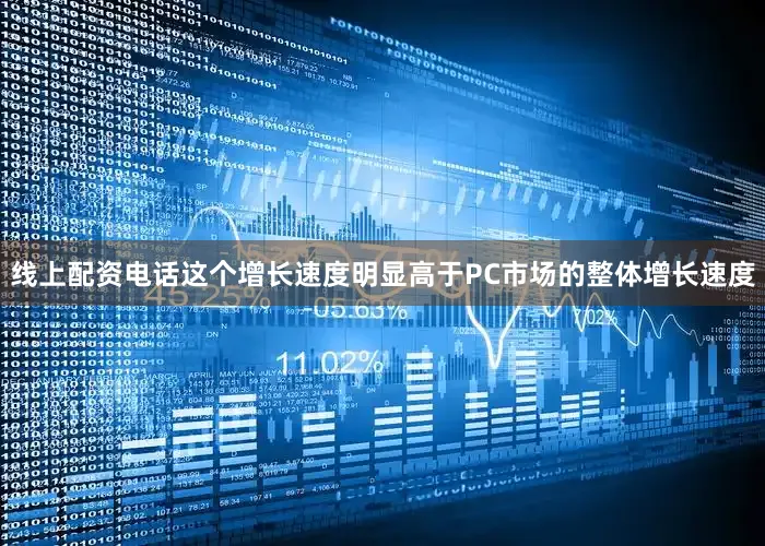 线上配资电话这个增长速度明显高于PC市场的整体增长速度