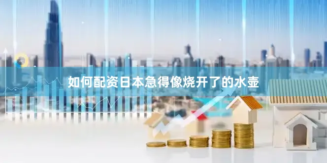 如何配资日本急得像烧开了的水壶
