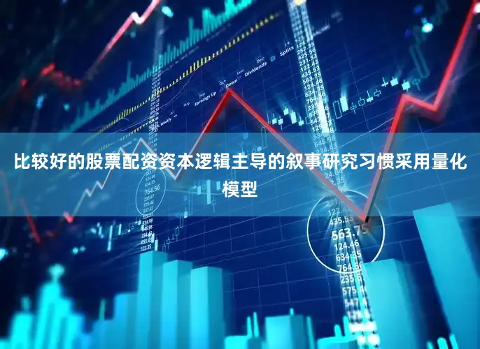 比较好的股票配资资本逻辑主导的叙事研究习惯采用量化模型