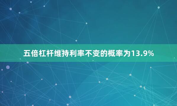 五倍杠杆维持利率不变的概率为13.9%