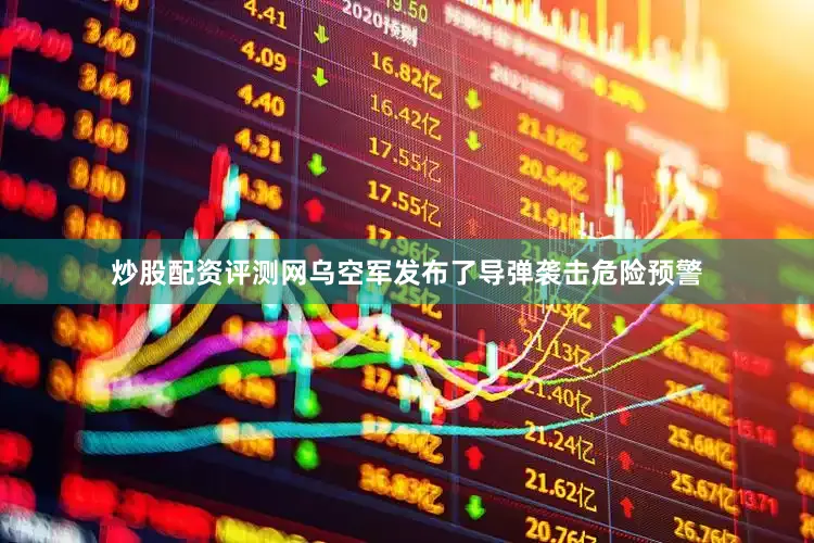 炒股配资评测网乌空军发布了导弹袭击危险预警