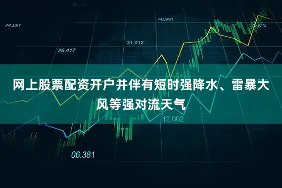 网上股票配资开户并伴有短时强降水、雷暴大风等强对流天气