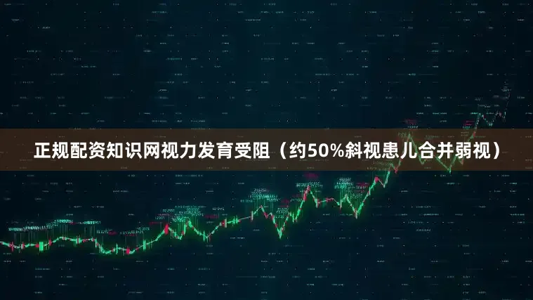 正规配资知识网视力发育受阻（约50%斜视患儿合并弱视）