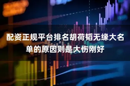 配资正规平台排名胡荷韬无缘大名单的原因则是大伤刚好