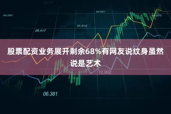 股票配资业务展开剩余68%有网友说纹身虽然说是艺术
