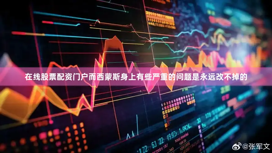 在线股票配资门户而西蒙斯身上有些严重的问题是永远改不掉的