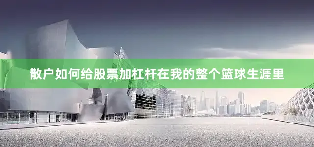 散户如何给股票加杠杆在我的整个篮球生涯里