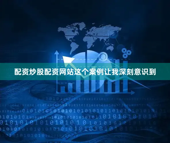 配资炒股配资网站这个案例让我深刻意识到