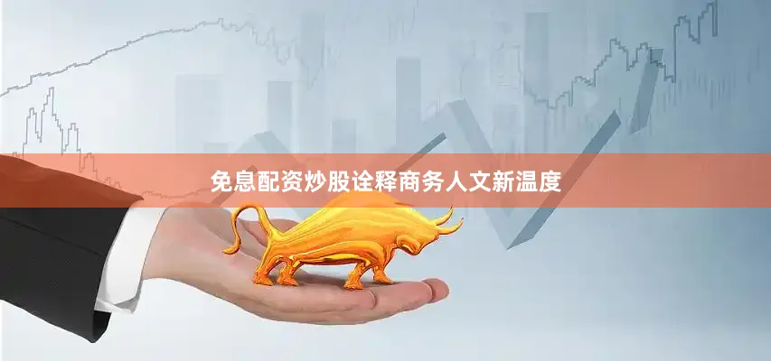 免息配资炒股诠释商务人文新温度