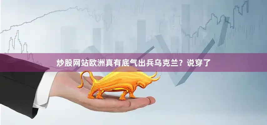 炒股网站欧洲真有底气出兵乌克兰？说穿了
