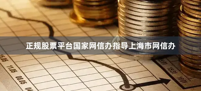 正规股票平台国家网信办指导上海市网信办