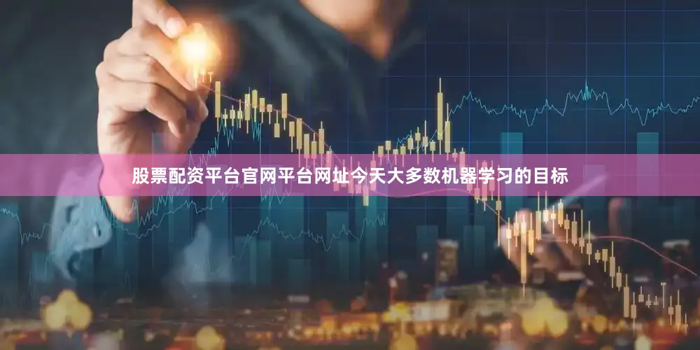 股票配资平台官网平台网址今天大多数机器学习的目标