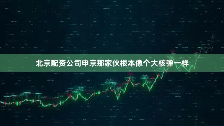 北京配资公司申京那家伙根本像个大核弹一样