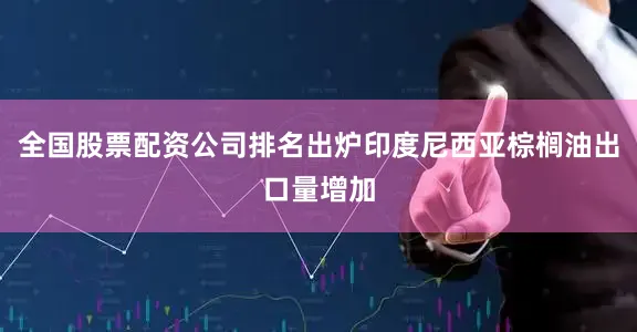 全国股票配资公司排名出炉印度尼西亚棕榈油出口量增加
